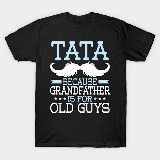 Tata Because Grandfather Is For Old Guys Happy Father Daddy T-Shirt by Cowan79